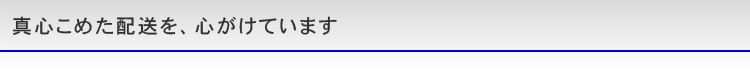 真心こめた配送を、心がけています。