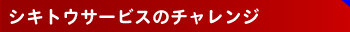 シキトウサービスのチャレンジ